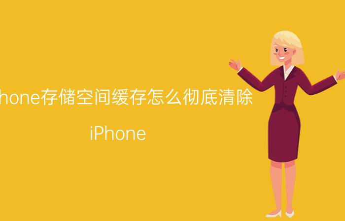 iphone存储空间缓存怎么彻底清除 iPhone 存储空间缓存清理方法